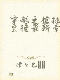 穿越之枪挑长孙皇后最新章节封面