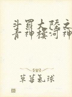 斗罗大陆之神界青神楼河神笔趣阁