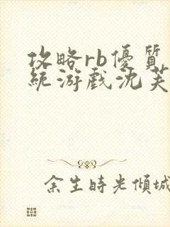 攻略rb优质系统游戏沈芙原文