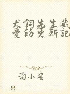 犬饲先生藏不住爱的更新记录