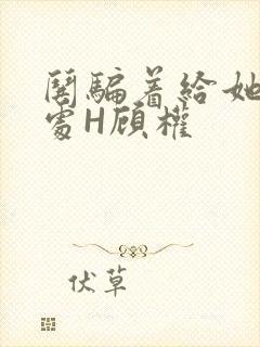 哄骗着给她破了处H顾权