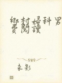 乡村妇科男医免费阅读