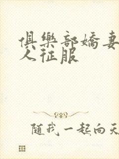 俱乐部娇妻被黑人征服