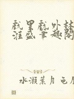 戏里戏外林栀季淮盛笔趣阁