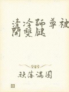 清冷师尊被迫张开双腿