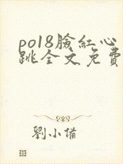 po18脸红心跳全文免费阅读笔趣阁