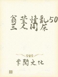 翁莹情乱50章三人同床