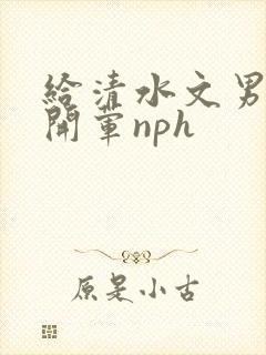 给清水文男主们开荤nph