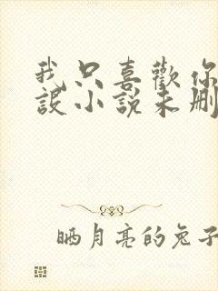 我只喜欢你的人设小说未删减免费