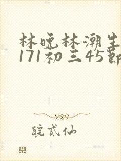 林晚林潮生if171初三45节