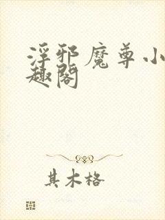浮邪魔尊小说笔趣阁