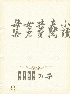 母女共夫小说全集免费阅读