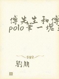 傅先生和傅太太polo笔一块五花肉