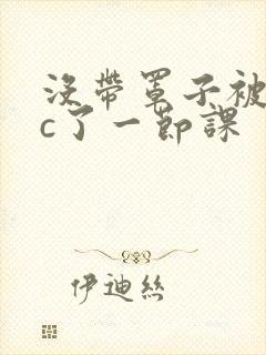 没带罩子被校霸c了一节课