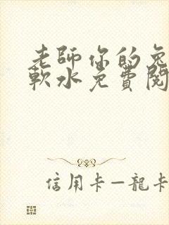 老师你的兔子好软水免费阅读