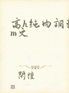高h纯肉调教sm文