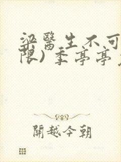 梁医生不可以(限) 季亭亭免费阅读