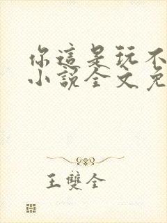 你这是玩不起呀小说全文免费阅读