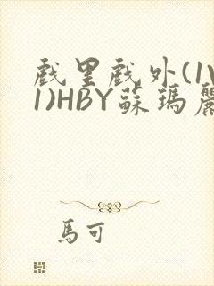 戏里戏外(1V1)HBY苏玛丽全文免费阅读