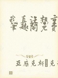 我真没想重生啊笔趣阁免费阅读封面