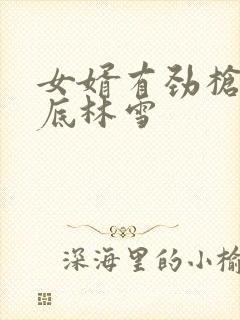 女婿有劲枪枪到底林雪