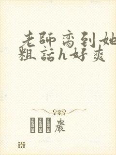 老师脔到她哭h粗话h好爽