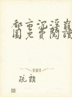 都市沉浮巅峰宏图免费阅读全文小说