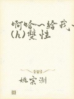 啊哈~给我~啊(h)双性