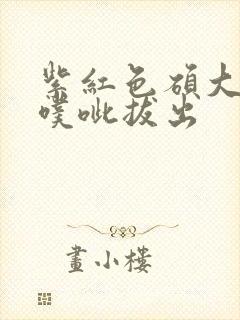 紫红色硕大噗呲噗呲拔出