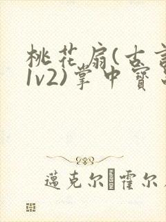 桃花扇(古言,1v2)掌中宝串串香