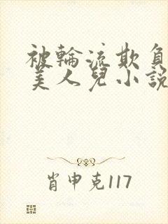 被轮流欺负的大美人儿小说