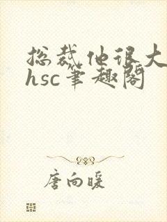 总裁他很大年上hsc笔趣阁封面