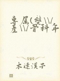 专属(双\\/产\\/骨科年下)纤仟