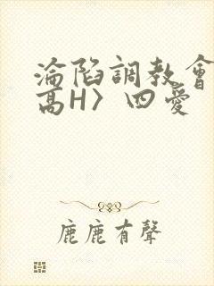 沦陷调教会所〈高H〉四爱