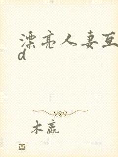 漂亮人妻互换hd