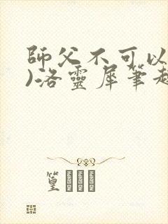师父不可以(限)洛灵犀笔趣阁