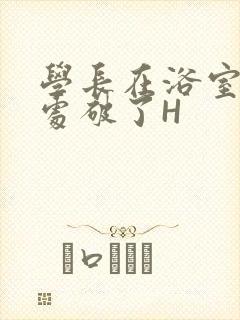 学长在浴室把我处破了H