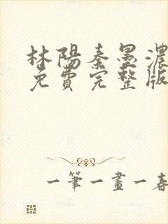 林阳秦墨浓小说免费完整版简介