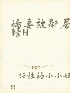 娇妻被邻居灌满精H