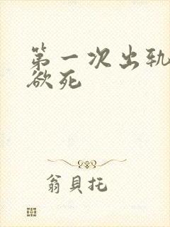 第一次出轨欲仙欲死
