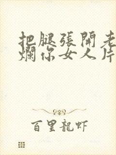 把腿张开老子臊烂你女人片