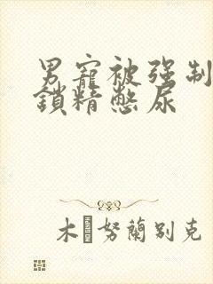 男宠被强制灌水锁精憋尿