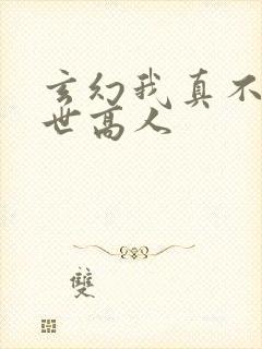 玄幻我真不是盖世高人