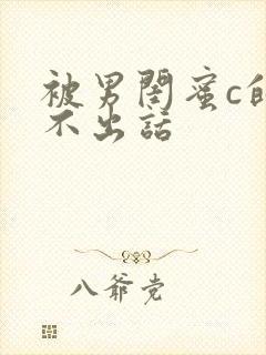 被男闺蜜c的说不出话