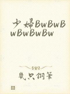 少妇BwBwBwBwBwBw