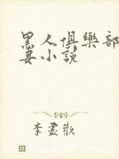 黑人俱乐部仑娇妻小说