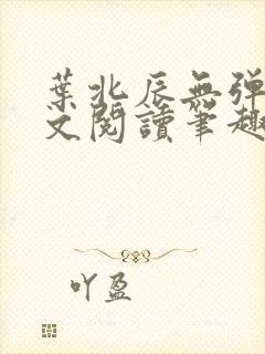 叶北辰无弹窗全文阅读笔趣阁