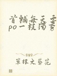 首辅每天要不够po一枝独秀全文封面