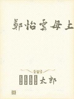 郑怡云母上攻略