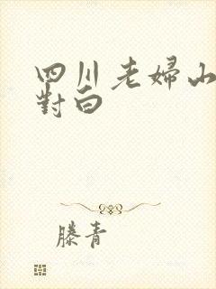 四川老妇山边性对白